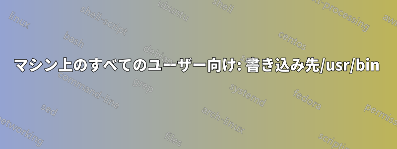 マシン上のすべてのユーザー向け: 書き込み先/usr/bin