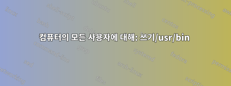 컴퓨터의 모든 사용자에 대해: 쓰기/usr/bin