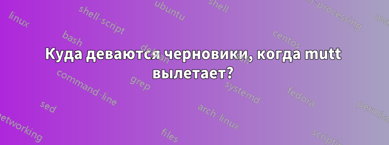 Куда деваются черновики, когда mutt вылетает?