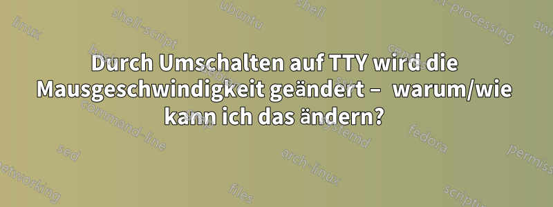 Durch Umschalten auf TTY wird die Mausgeschwindigkeit geändert – warum/wie kann ich das ändern?