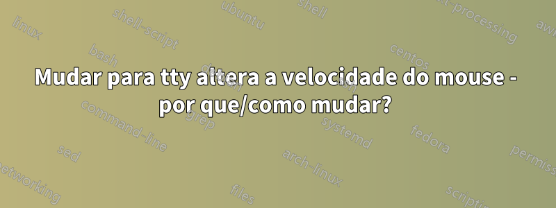 Mudar para tty altera a velocidade do mouse - por que/como mudar?