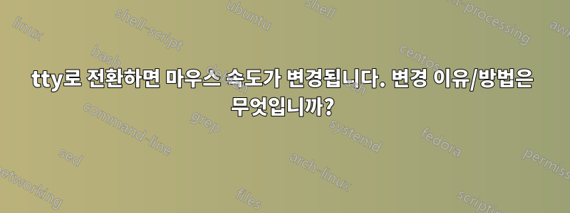 tty로 전환하면 마우스 속도가 변경됩니다. 변경 이유/방법은 무엇입니까?
