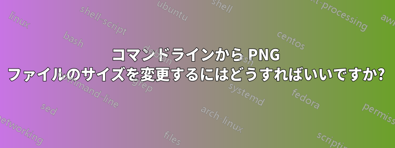 コマンドラインから PNG ファイルのサイズを変更するにはどうすればいいですか?