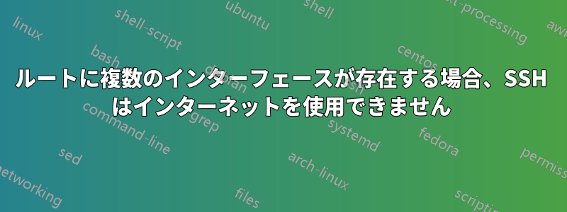 ルートに複数のインターフェースが存在する場合、SSH はインターネットを使用できません