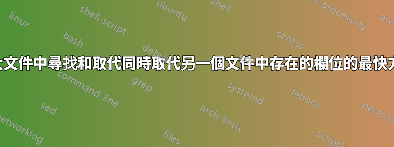 在大文件中尋找和取代同時取代另一個文件中存在的欄位的最快方法