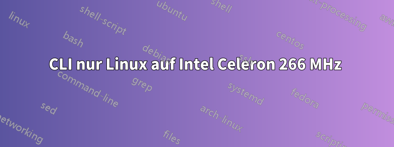 CLI nur Linux auf Intel Celeron 266 MHz