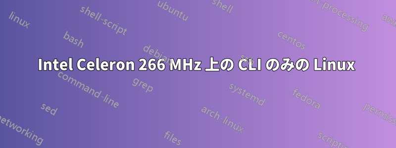 Intel Celeron 266 MHz 上の CLI のみの Linux