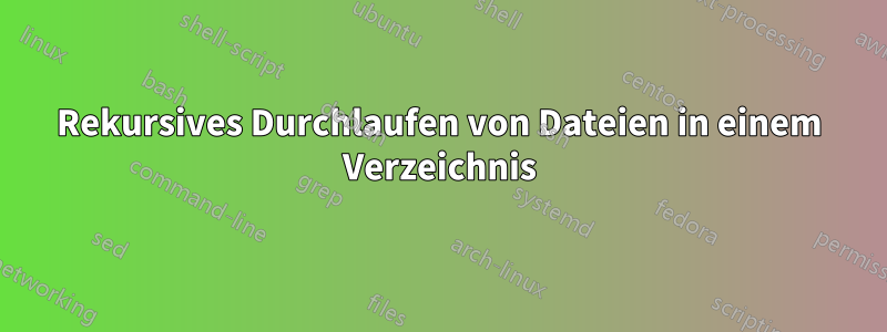 Rekursives Durchlaufen von Dateien in einem Verzeichnis