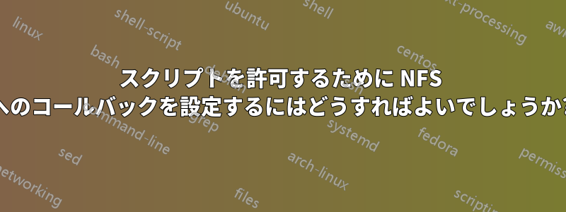 スクリプトを許可するために NFS へのコールバックを設定するにはどうすればよいでしょうか?
