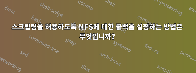 스크립팅을 허용하도록 NFS에 대한 콜백을 설정하는 방법은 무엇입니까?