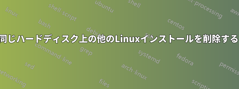 同じハードディスク上の他のLinuxインストールを削除する