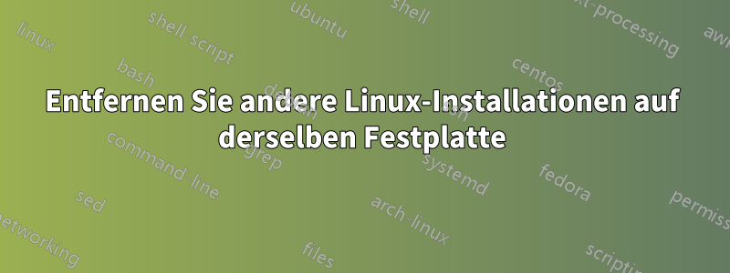 Entfernen Sie andere Linux-Installationen auf derselben Festplatte