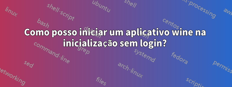 Como posso iniciar um aplicativo wine na inicialização sem login?
