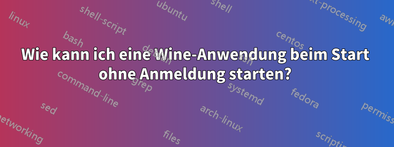 Wie kann ich eine Wine-Anwendung beim Start ohne Anmeldung starten?