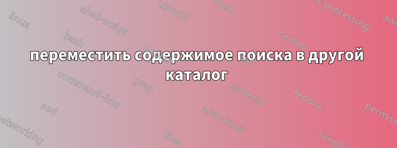 переместить содержимое поиска в другой каталог