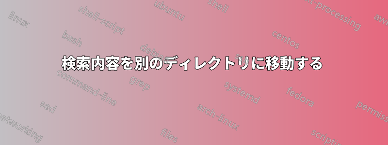 検索内容を別のディレクトリに移動する