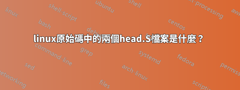 linux原始碼中的兩個head.S檔案是什麼？