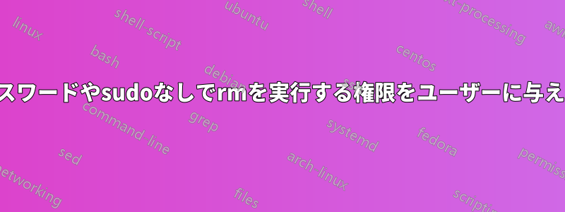 パスワードやsudoなしでrmを実行する権限をユーザーに与える