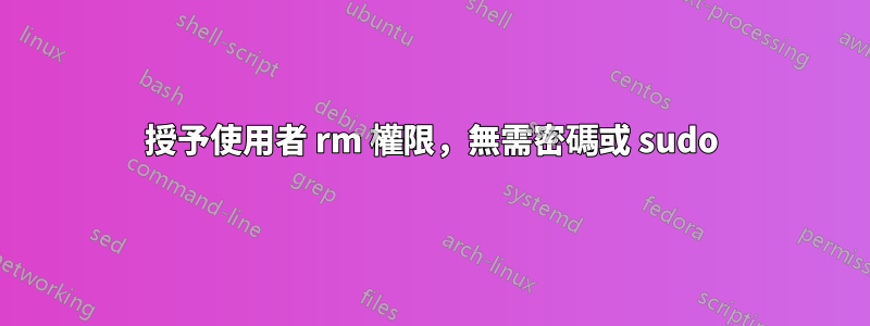 授予使用者 rm 權限，無需密碼或 sudo