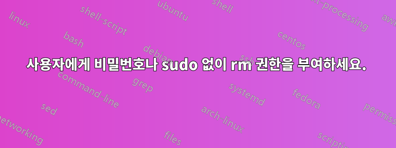 사용자에게 비밀번호나 sudo 없이 rm 권한을 부여하세요.