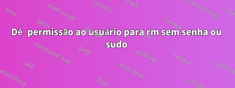 Dê permissão ao usuário para rm sem senha ou sudo
