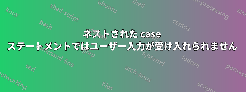 ネストされた case ステートメントではユーザー入力が受け入れられません