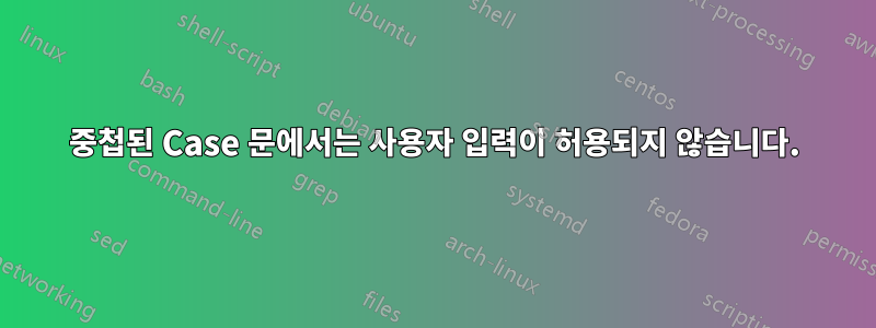 중첩된 Case 문에서는 사용자 입력이 허용되지 않습니다.