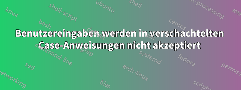 Benutzereingaben werden in verschachtelten Case-Anweisungen nicht akzeptiert