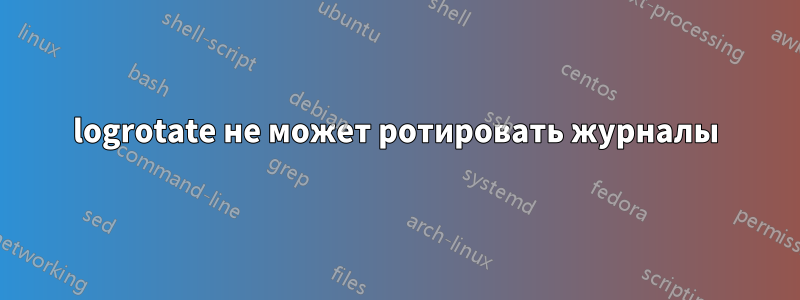 logrotate не может ротировать журналы