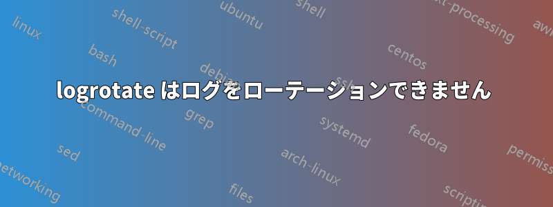 logrotate はログをローテーションできません