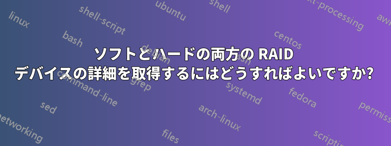 ソフトとハードの両方の RAID デバイスの詳細を取得するにはどうすればよいですか?