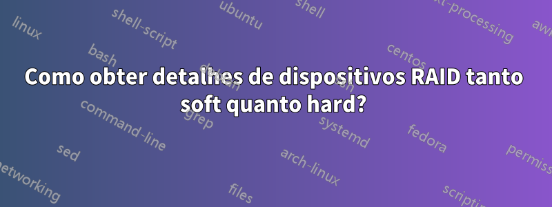 Como obter detalhes de dispositivos RAID tanto soft quanto hard?