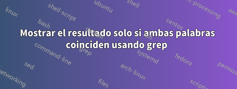 Mostrar el resultado solo si ambas palabras coinciden usando grep 