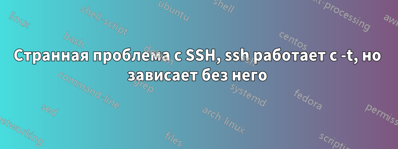 Странная проблема с SSH, ssh работает с -t, но зависает без него