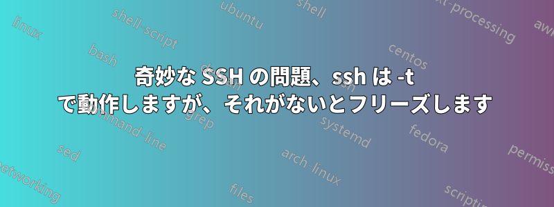 奇妙な SSH の問題、ssh は -t で動作しますが、それがないとフリーズします
