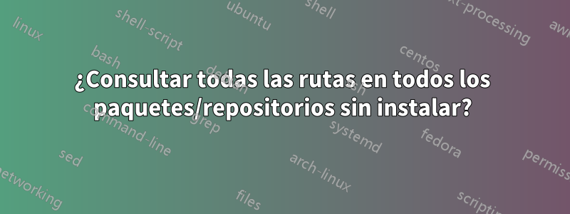 ¿Consultar todas las rutas en todos los paquetes/repositorios sin instalar?