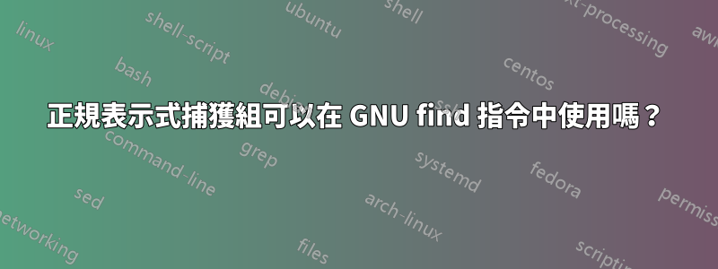 正規表示式捕獲組可以在 GNU find 指令中使用嗎？