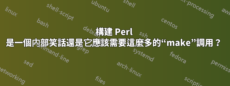 構建 Perl 是一個內部笑話還是它應該需要這麼多的“make”調用？