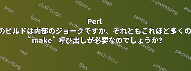 Perl のビルドは内部のジョークですか、それともこれほど多くの `make` 呼び出しが必要なのでしょうか?