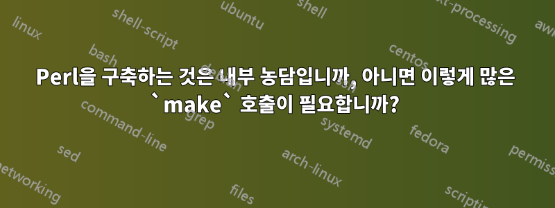 Perl을 구축하는 것은 내부 농담입니까, 아니면 이렇게 많은 `make` 호출이 필요합니까?
