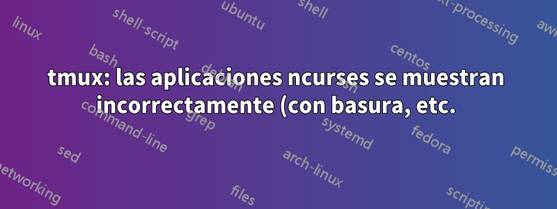 tmux: las aplicaciones ncurses se muestran incorrectamente (con basura, etc.)