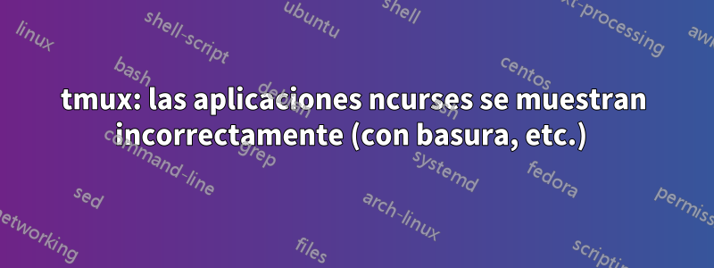 tmux: las aplicaciones ncurses se muestran incorrectamente (con basura, etc.) 
