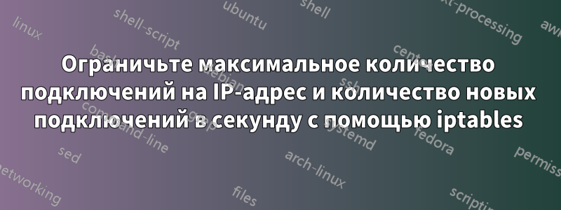 Ограничьте максимальное количество подключений на IP-адрес и количество новых подключений в секунду с помощью iptables