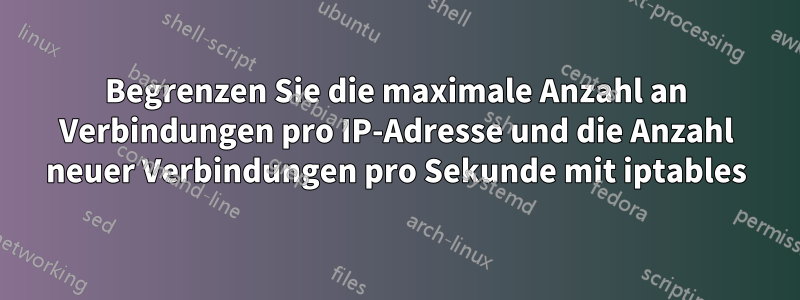 Begrenzen Sie die maximale Anzahl an Verbindungen pro IP-Adresse und die Anzahl neuer Verbindungen pro Sekunde mit iptables