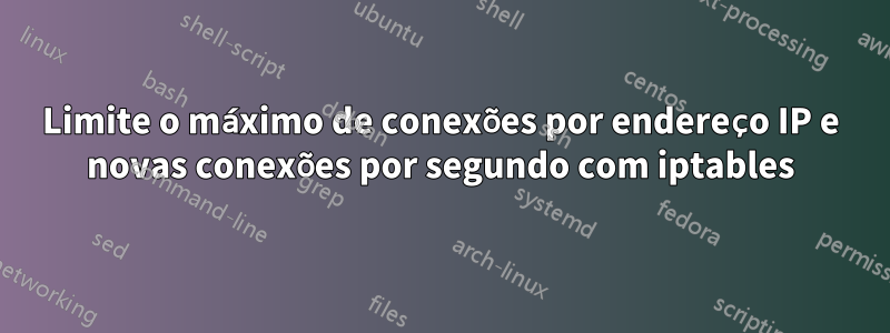 Limite o máximo de conexões por endereço IP e novas conexões por segundo com iptables