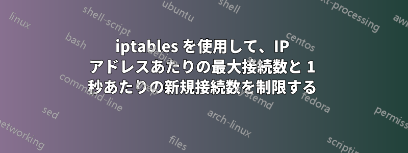 iptables を使用して、IP アドレスあたりの最大接続数と 1 秒あたりの新規接続数を制限する