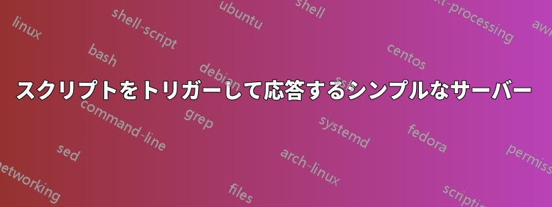 スクリプトをトリガーして応答するシンプルなサーバー