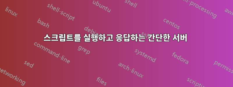 스크립트를 실행하고 응답하는 간단한 서버