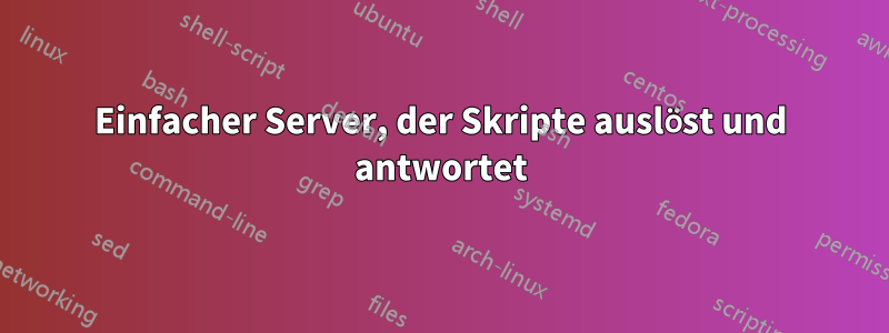 Einfacher Server, der Skripte auslöst und antwortet