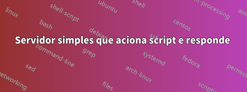 Servidor simples que aciona script e responde